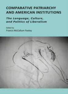 None Comparative Patriarchy and American Institutions : The Language, Culture, and Politics of Liberalism