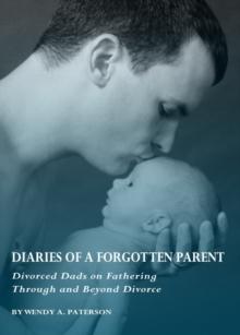 None Diaries of a Forgotten Parent : Divorced Dads on Fathering Through and Beyond Divorce