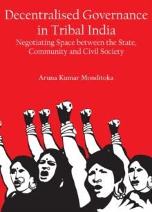 None Decentralised Governance in Tribal India : Negotiating Space between the State, Community and Civil Society