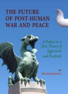 The Future of Post-Human War and Peace : A Preface to a New Theory of Aggression and Pacificity