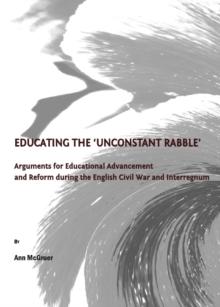 None Educating the 'Unconstant Rabble' : Arguments for Educational Advancement and Reform during the English Civil War and Interregnum