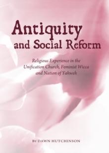 None Antiquity and Social Reform : Religious Experience in the Unification Church, Feminist Wicca and Nation of Yahweh