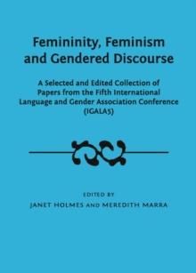 None Femininity, Feminism and Gendered Discourse : A Selected and Edited Collection of Papers from the Fifth International Language and Gender Association Conference (IGALA5)