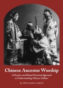 Chinese Ancestor Worship : A Practice and Ritual Oriented Approach to Understanding Chinese Culture