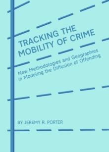 None Tracking the Mobility of Crime : New Methodologies and Geographies in Modeling the Diffusion of Offending