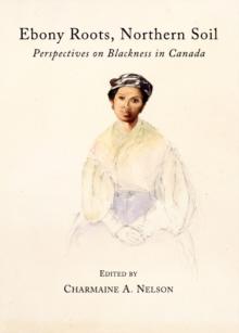 None Ebony Roots, Northern Soil : Perspectives on Blackness in Canada