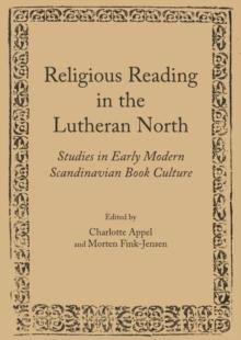 None Religious Reading in the Lutheran North : Studies in Early Modern Scandinavian Book Culture