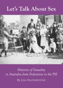 None Let's Talk About Sex : Histories of Sexuality in Australia from Federation to the Pill