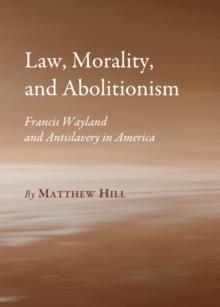 None Law, Morality, and Abolitionism : Francis Wayland and Antislavery in America