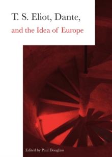 None T. S. Eliot, Dante, and the Idea of Europe