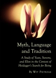 None Myth, Language and Tradition : A Study of Yeats, Stevens, and Eliot in the Context of Heidegger's Search for Being