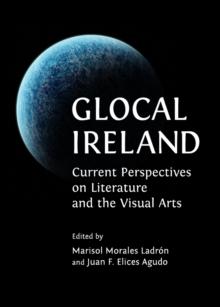 None Glocal Ireland : Current Perspectives on Literature and the Visual Arts