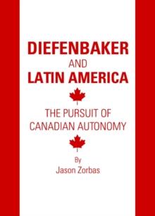 None Diefenbaker and Latin America : The Pursuit of Canadian Autonomy