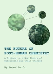 The Future of Post-Human Chemistry : A Preface to a New Theory of Substances and their Changes