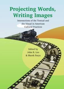 None Projecting Words, Writing Images : Intersections of the Textual and the Visual in American Cultural Practices