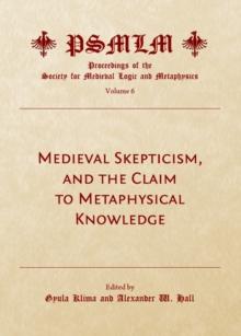 None Medieval Skepticism, and the Claim to Metaphysical Knowledge (Volume 6 : Proceedings of the Society for Medieval Logic and Metaphysics)