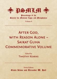 None After God, with Reason Alone - Saikat Guha Commemorative Volume (Volume 8 : Proceedings of the Society for Medieval Logic and Metaphysics)