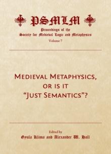 None Medieval Metaphysics, or is it "Just Semantics"? (Volume 7 : Proceedings of the Society for Medieval Logic and Metaphysics)