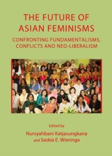 The Future of Asian Feminisms : Confronting Fundamentalisms, Conflicts and Neo-Liberalism