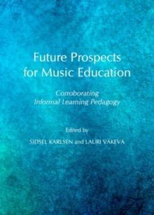 None Future Prospects for Music Education : Corroborating Informal Learning Pedagogy