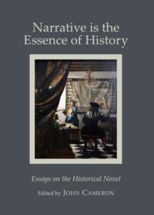 None Narrative is the Essence of History : Essays on the Historical Novel