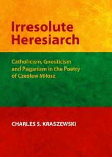 None Irresolute Heresiarch : Catholicism, Gnosticism and Paganism in the Poetry of Czeslaw Milosz