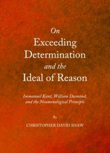 None On Exceeding Determination and the Ideal of Reason : Immanuel Kant, William Desmond, and the Noumenological Principle