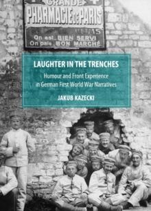 None Laughter in the Trenches : Humour and Front Experience in German First World War Narratives