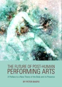 The Future of Post-Human Performing Arts : A Preface to a New Theory of the Body and its Presence