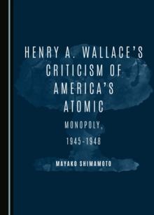 None Henry A. Wallace's Criticism of America's Atomic Monopoly, 1945-1948