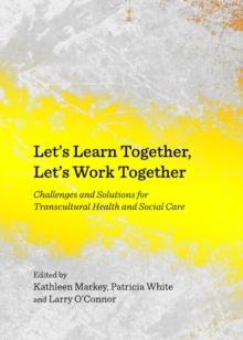 None Let's Learn Together, Let's Work Together : Challenges and Solutions for Transcultural Health and Social Care