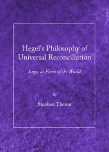 None Hegel's Philosophy of Universal Reconciliation : Logic as Form of the World