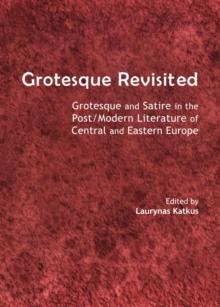 None Grotesque Revisited : Grotesque and Satire in the Post/Modern Literature of Central and Eastern Europe