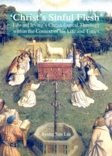 None 'Christ's Sinful Flesh' : Edward Irving's Christological Theology within the Context of his Life and Times