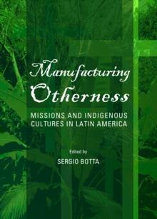 None Manufacturing Otherness : Missions and Indigenous Cultures in Latin America