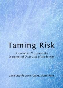 None Taming Risk : Uncertainty, Trust and the Sociological Discourse of Modernity