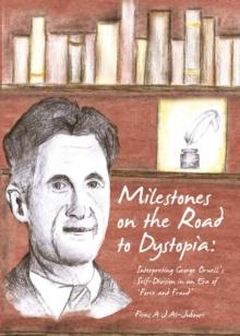 None Milestones on the Road to Dystopia : Interpreting George Orwell's Self-Division in an Era of 'Force and Fraud'