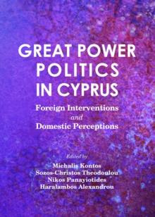 None Great Power Politics in Cyprus : Foreign Interventions and Domestic Perceptions