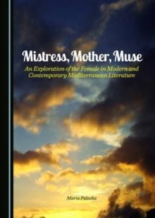 Mistress, Mother, Muse : An Exploration of the Female in Modern and Contemporary Mediterranean Literature