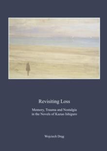 None Revisiting Loss : Memory, Trauma and Nostalgia in the Novels of Kazuo Ishiguro