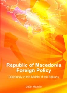 None Republic of Macedonia Foreign Policy : Diplomacy in the Middle of the Balkans