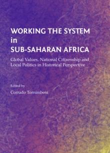 None Working the System in Sub-Saharan Africa : Global Values, National Citizenship and Local Politics in Historical Perspective