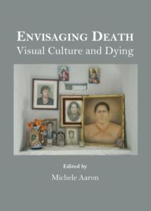 None Envisaging Death : Visual Culture and Dying