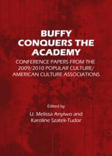 None Buffy Conquers the Academy : Conference Papers from the 2009/2010 Popular Culture/American Culture Associations