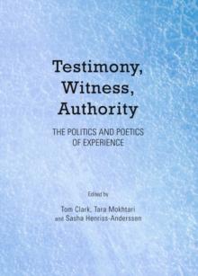 None Testimony, Witness, Authority : The Politics and Poetics of Experience