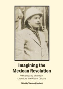 None Imagining the Mexican Revolution : Versions and Visions in Literature and Visual Culture