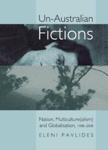 None Un-Australian Fictions : Nation, Multiculture(alism) and Globalisation, 1988-2008