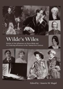 None Wilde's Wiles : Studies of the Influences on Oscar Wilde and His Enduring Influences in the Twenty-First Century