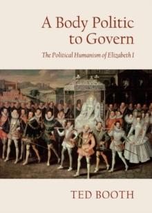 A Body Politic to Govern : The Political Humanism of Elizabeth I