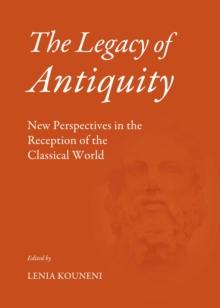 The Legacy of Antiquity : New Perspectives in the Reception of the Classical World